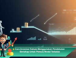 Cara Investasi Saham Menggunakan Pendekatan Bertahap Untuk Pemula Modal Terbatas