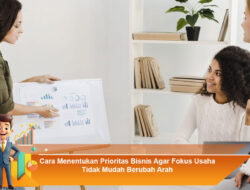 Cara Menentukan Prioritas Bisnis Agar Fokus Usaha Tidak Mudah Berubah Arah