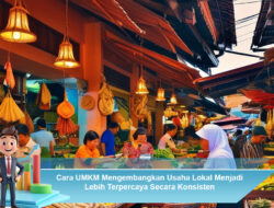 Cara UMKM Mengembangkan Usaha Lokal Menjadi Lebih Terpercaya Secara Konsisten
