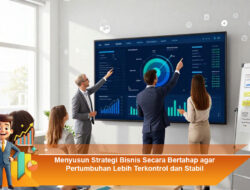 Menyusun Strategi Bisnis Secara Bertahap agar Pertumbuhan Lebih Terkontrol dan Stabil