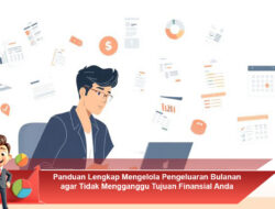 Panduan Lengkap Mengelola Pengeluaran Bulanan agar Tidak Mengganggu Tujuan Finansial Anda