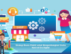 Strategi Bisnis Efektif untuk Mengembangkan Usaha Kecil di Era Digital