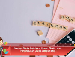 Strategi Bisnis Sederhana Namun Efektif Untuk Pertumbuhan Usaha Berkelanjutan