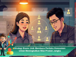 Strategi Bisnis Unik Membaca Perilaku Konsumen Untuk Meningkatkan Nilai Produk Jangka Panjang
