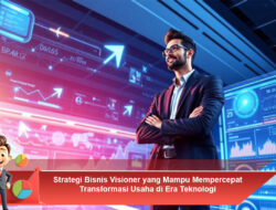 Strategi Bisnis Visioner yang Mampu Mempercepat Transformasi Usaha di Era Teknologi