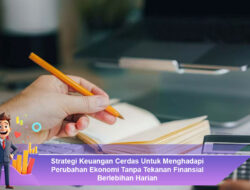Strategi Keuangan Cerdas Untuk Menghadapi Perubahan Ekonomi Tanpa Tekanan Finansial Berlebihan Harian