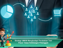 Strategi UMKM Menghadapi Perubahan Tren Pasar Tanpa Kehilangan Pelanggan