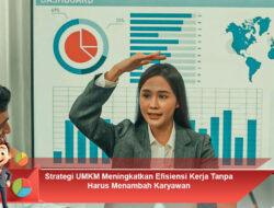Strategi UMKM Meningkatkan Efisiensi Kerja Tanpa Harus Menambah Karyawan