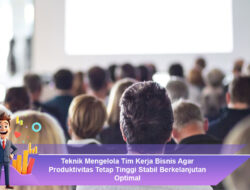 Teknik Mengelola Tim Kerja Bisnis Agar Produktivitas Tetap Tinggi Stabil Berkelanjutan Optimal