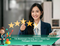 Trik Membangun Strategi Bisnis Efektif Agar Pelanggan Semakin Loyal