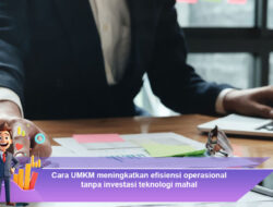 Cara UMKM Meningkatkan Efisiensi Operasional Tanpa Investasi Teknologi Mahal