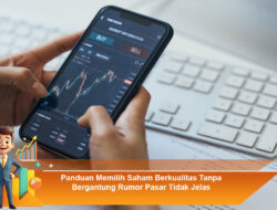 Panduan Memilih Saham Berkualitas Tanpa Bergantung Rumor Pasar Tidak Jelas