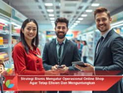 Strategi Bisnis Mengatur Operasional Online Shop Agar Tetap Efisien Dan Menguntungkan