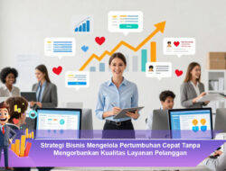 Strategi Bisnis Mengelola Pertumbuhan Cepat Tanpa Mengorbankan Kualitas Layanan Pelanggan
