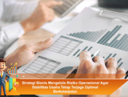 Strategi Bisnis Mengelola Risiko Operasional Agar Stabilitas Usaha Tetap Terjaga Optimal Berkelanjutan