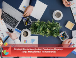 Strategi Bisnis Menghadapi Perubahan Regulasi Tanpa Menghambat Pertumbuhan