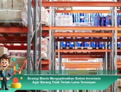 Strategi Bisnis Mengoptimalkan Sistem Inventaris Agar Barang Tidak Terlalu Lama Tersimpan
